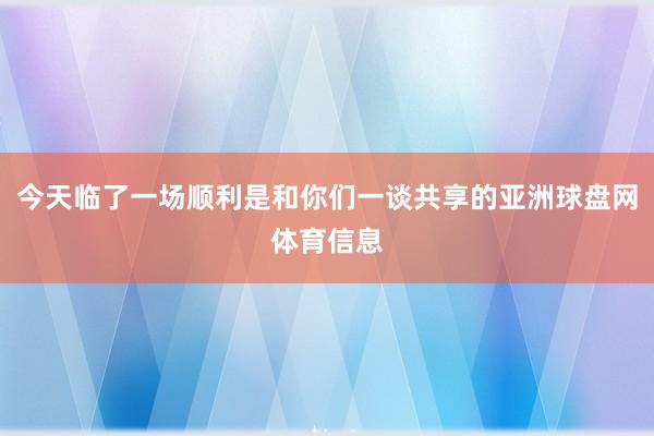 今天临了一场顺利是和你们一谈共享的亚洲球盘网体育信息