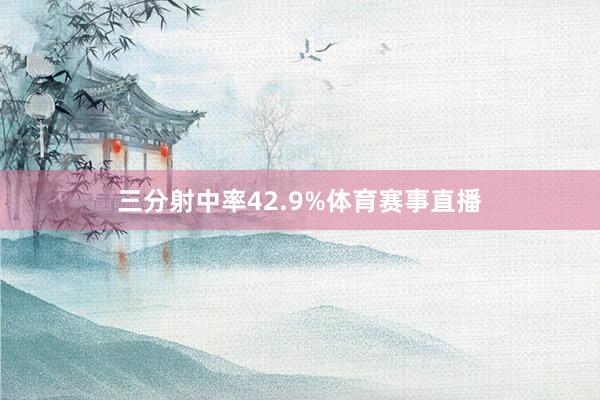 三分射中率42.9%体育赛事直播