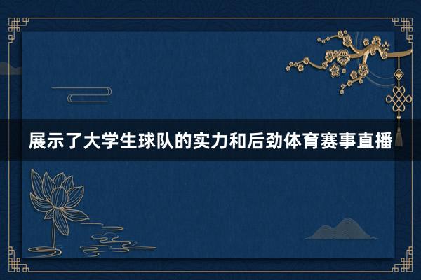 展示了大学生球队的实力和后劲体育赛事直播