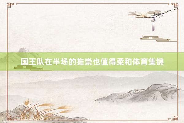 国王队在半场的推崇也值得柔和体育集锦