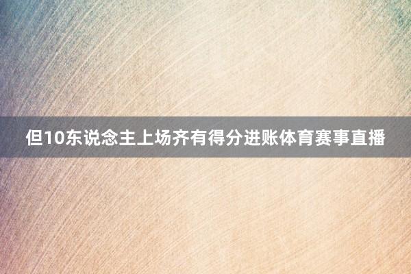 但10东说念主上场齐有得分进账体育赛事直播