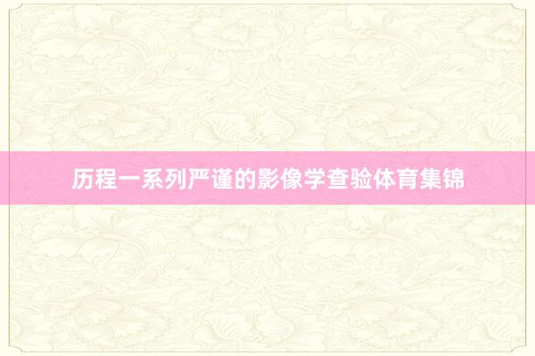 历程一系列严谨的影像学查验体育集锦