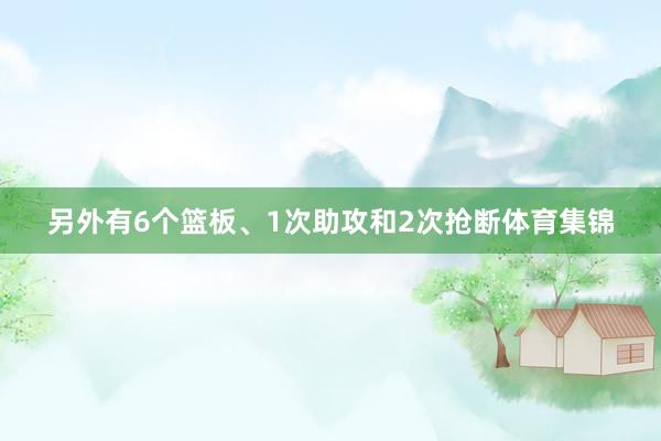 另外有6个篮板、1次助攻和2次抢断体育集锦