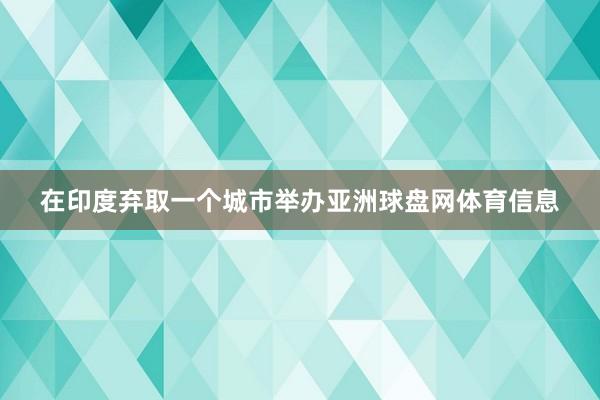 在印度弃取一个城市举办亚洲球盘网体育信息