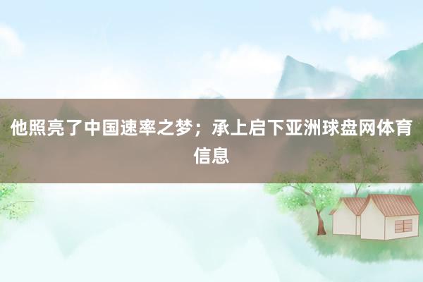 他照亮了中国速率之梦；承上启下亚洲球盘网体育信息