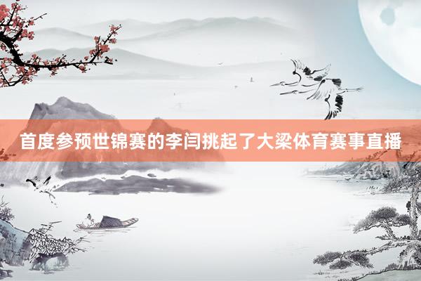 首度参预世锦赛的李闫挑起了大梁体育赛事直播