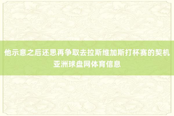 他示意之后还思再争取去拉斯维加斯打杯赛的契机亚洲球盘网体育信息