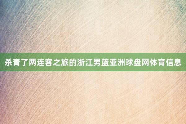 杀青了两连客之旅的浙江男篮亚洲球盘网体育信息