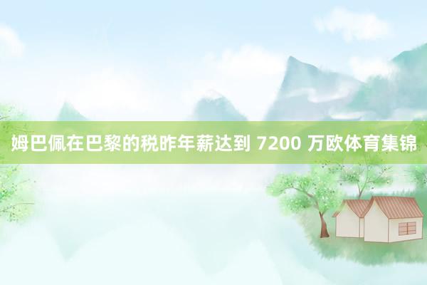 姆巴佩在巴黎的税昨年薪达到 7200 万欧体育集锦