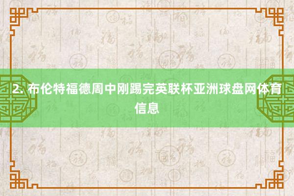 2. 布伦特福德周中刚踢完英联杯亚洲球盘网体育信息