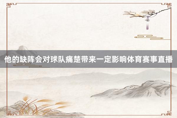 他的缺阵会对球队痛楚带来一定影响体育赛事直播