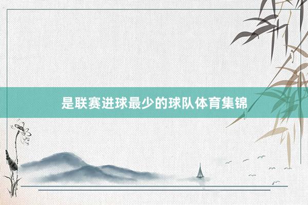是联赛进球最少的球队体育集锦