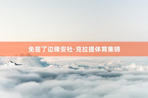 免签了边锋安杜·克拉提体育集锦