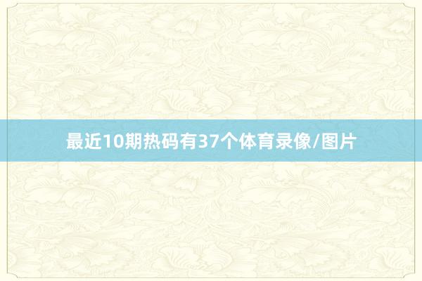 最近10期热码有37个体育录像/图片