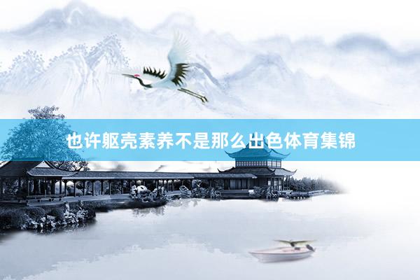 也许躯壳素养不是那么出色体育集锦