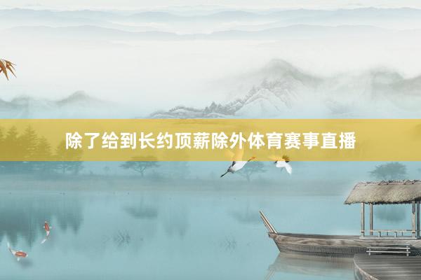 除了给到长约顶薪除外体育赛事直播