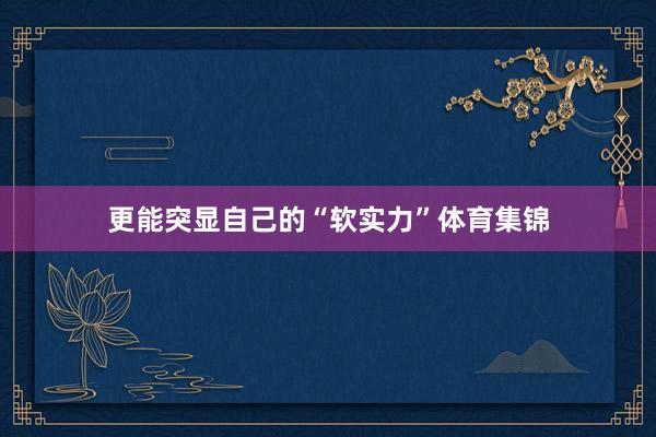 更能突显自己的“软实力”体育集锦
