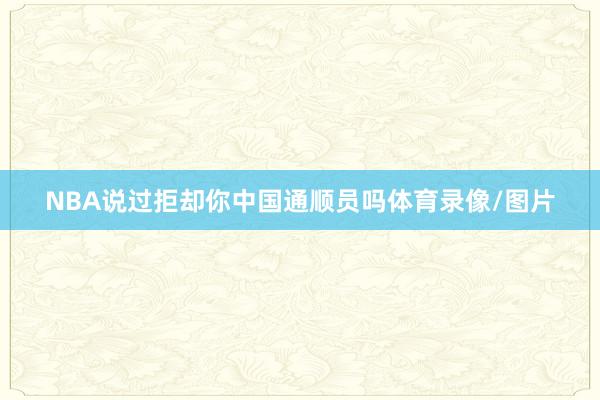 NBA说过拒却你中国通顺员吗体育录像/图片