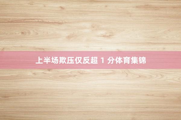 上半场欺压仅反超 1 分体育集锦
