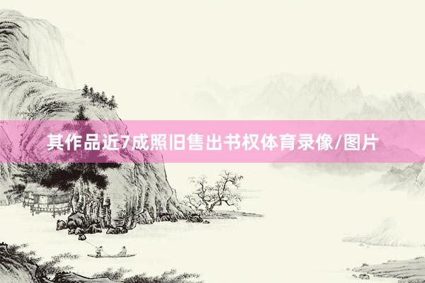 其作品近7成照旧售出书权体育录像/图片