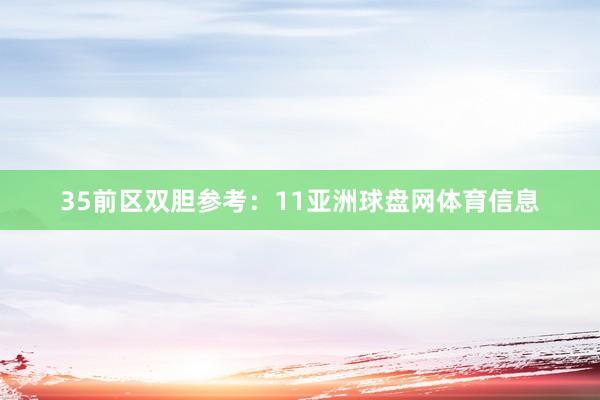 35　　前区双胆参考：11亚洲球盘网体育信息