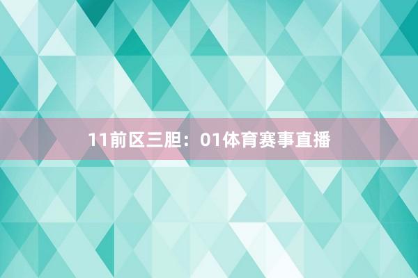 11　　前区三胆：01体育赛事直播