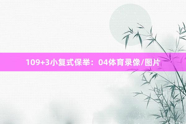 10　　9+3小复式保举：　　04体育录像/图片
