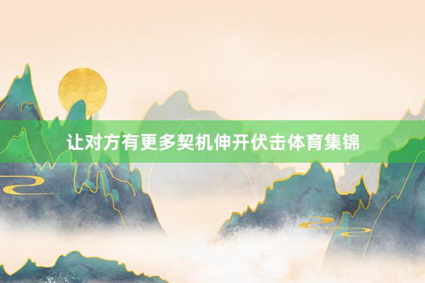 让对方有更多契机伸开伏击体育集锦