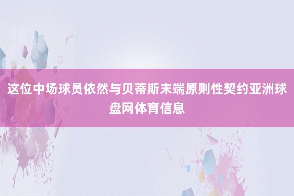 这位中场球员依然与贝蒂斯末端原则性契约亚洲球盘网体育信息