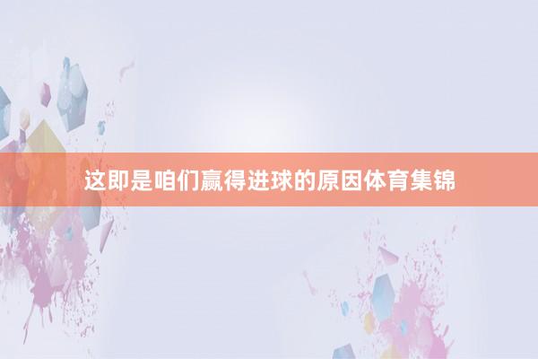 这即是咱们赢得进球的原因体育集锦