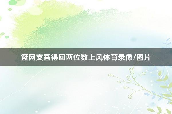 篮网支吾得回两位数上风体育录像/图片