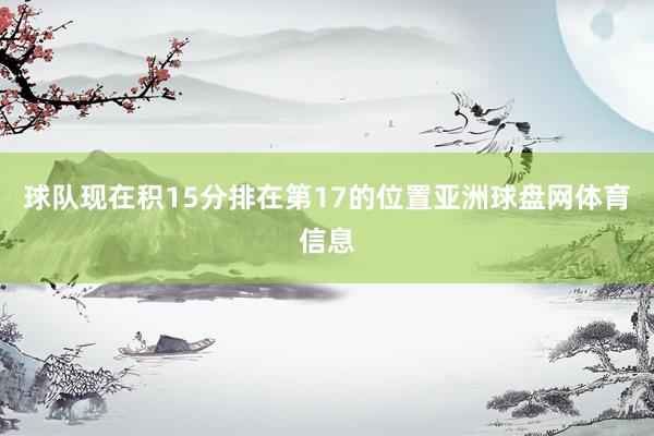 球队现在积15分排在第17的位置亚洲球盘网体育信息