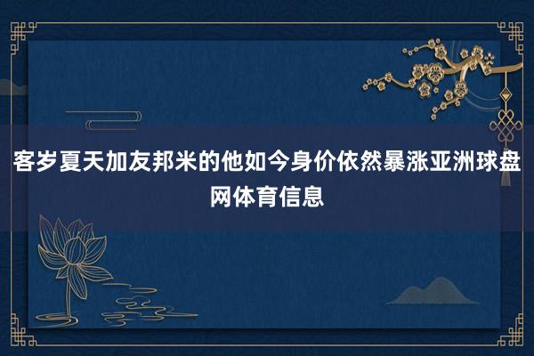 客岁夏天加友邦米的他如今身价依然暴涨亚洲球盘网体育信息