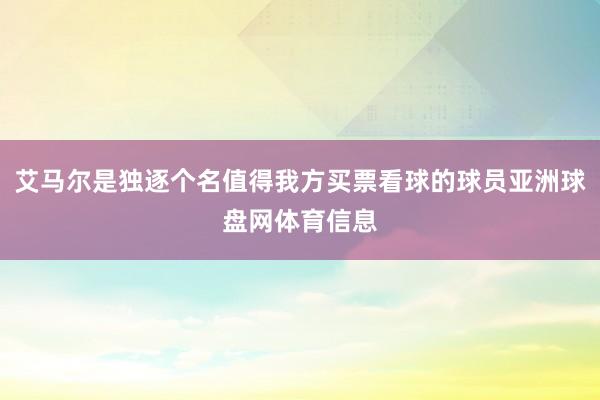 艾马尔是独逐个名值得我方买票看球的球员亚洲球盘网体育信息