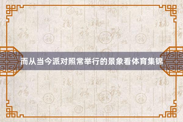 而从当今派对照常举行的景象看体育集锦