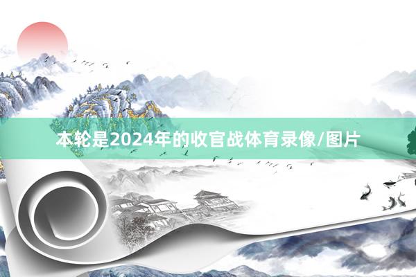 本轮是2024年的收官战体育录像/图片