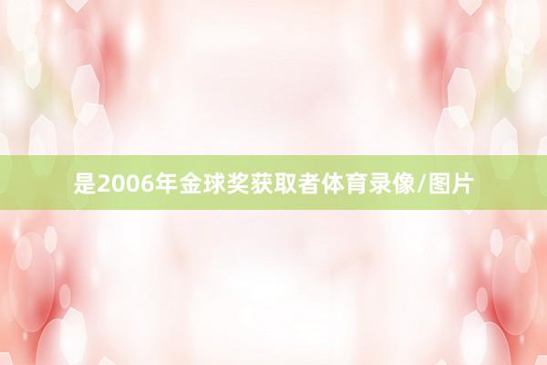 是2006年金球奖获取者体育录像/图片