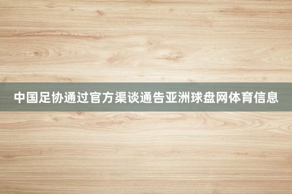 中国足协通过官方渠谈通告亚洲球盘网体育信息