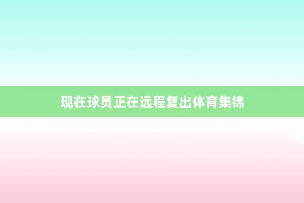 现在球员正在远程复出体育集锦