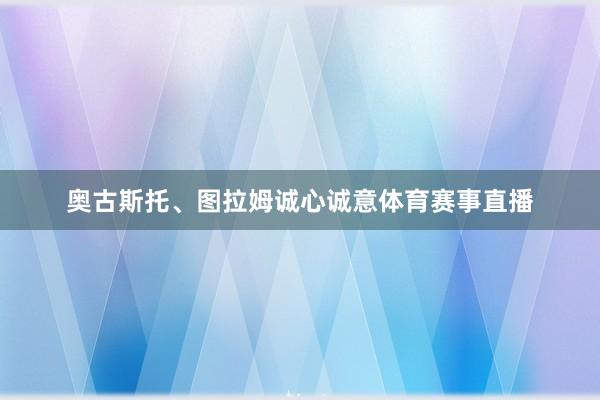 奥古斯托、图拉姆诚心诚意体育赛事直播