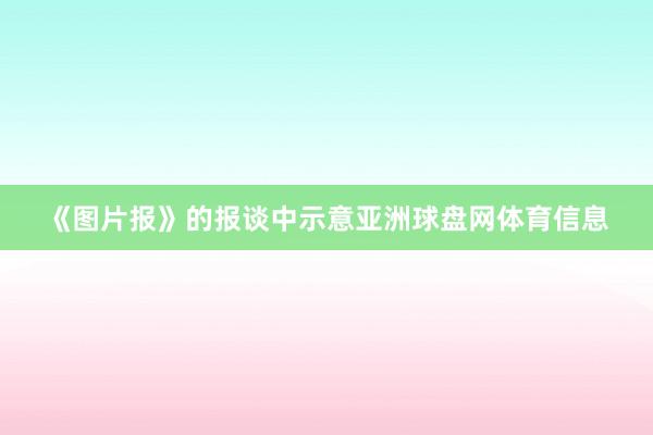 《图片报》的报谈中示意亚洲球盘网体育信息