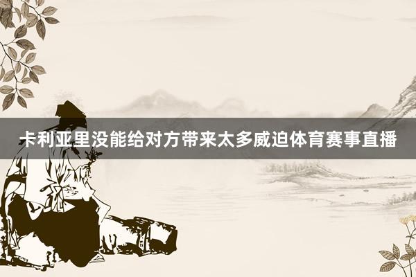 卡利亚里没能给对方带来太多威迫体育赛事直播
