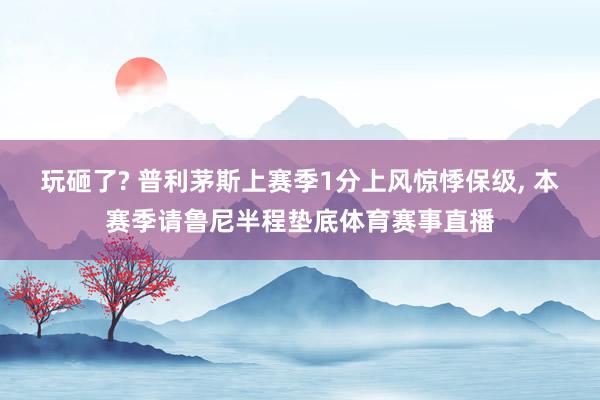 玩砸了? 普利茅斯上赛季1分上风惊悸保级, 本赛季请鲁尼半程垫底体育赛事直播