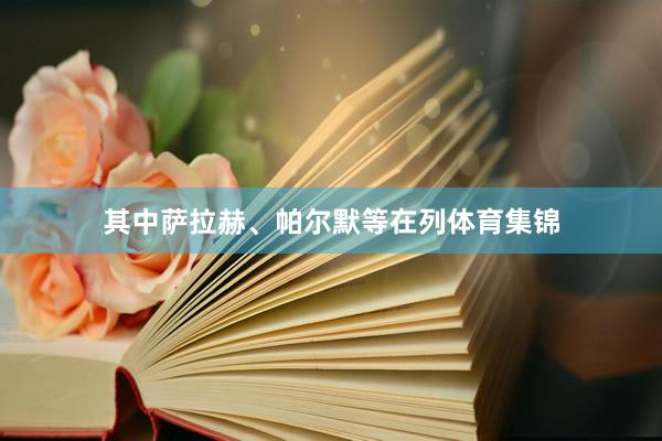 其中萨拉赫、帕尔默等在列体育集锦