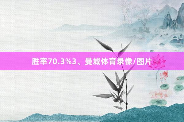 胜率70.3%3、曼城体育录像/图片