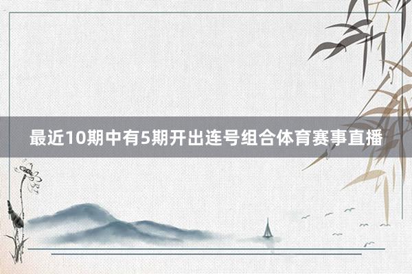 最近10期中有5期开出连号组合体育赛事直播
