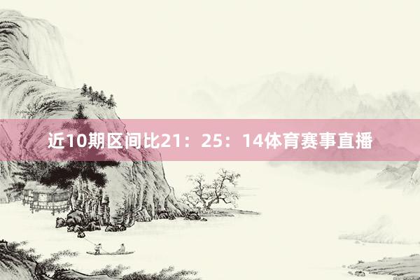 近10期区间比21：25：14体育赛事直播
