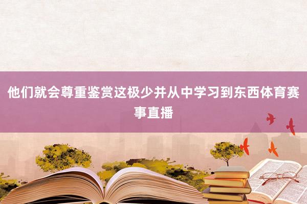 他们就会尊重鉴赏这极少并从中学习到东西体育赛事直播