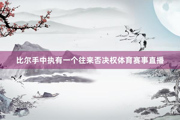 比尔手中执有一个往来否决权体育赛事直播