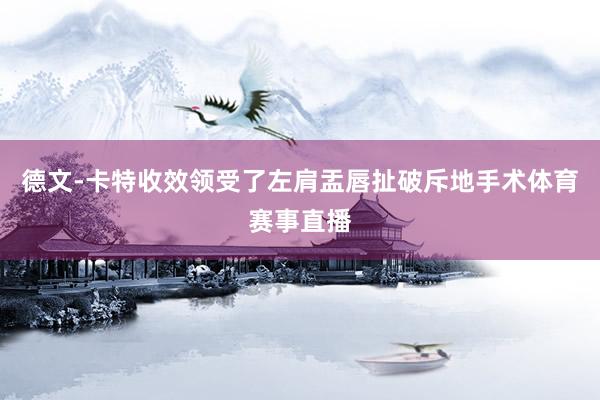 德文-卡特收效领受了左肩盂唇扯破斥地手术体育赛事直播